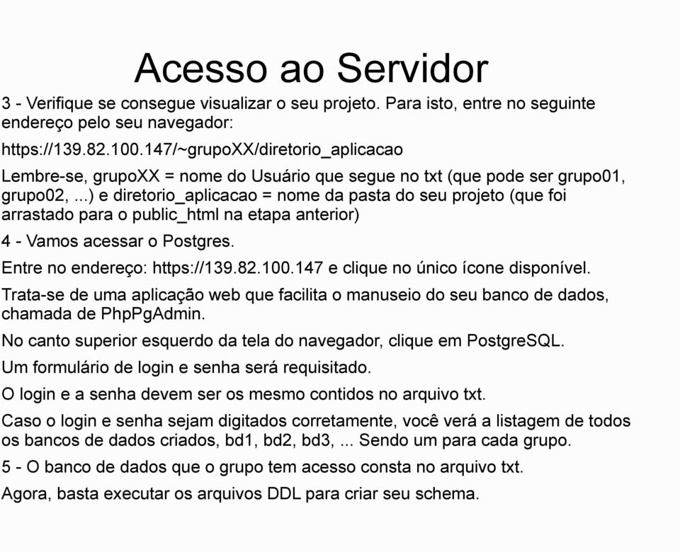 ..) e diretorio_aplicacao = nome da pasta do seu projeto (que foi arrastado para o public_html na etapa anterior) 4 - Vamos acessar o Postgres. Entre no endereço: https://139.82.100.