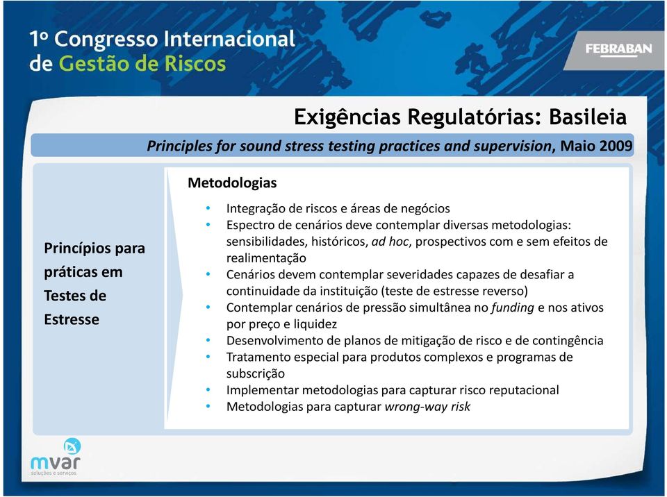 capazes de desafiar a continuidade da instituição (teste de estresse reverso) Contemplar cenários de pressão simultânea no funding e nos ativos por preço e liquidez Desenvolvimento de planos de