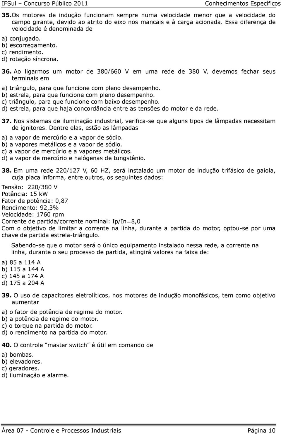 Ao ligarmos um motor de 380/660 V em uma rede de 380 V, devemos fechar seus terminais em a) triângulo, para que funcione com pleno desempenho. b) estrela, para que funcione com pleno desempenho.