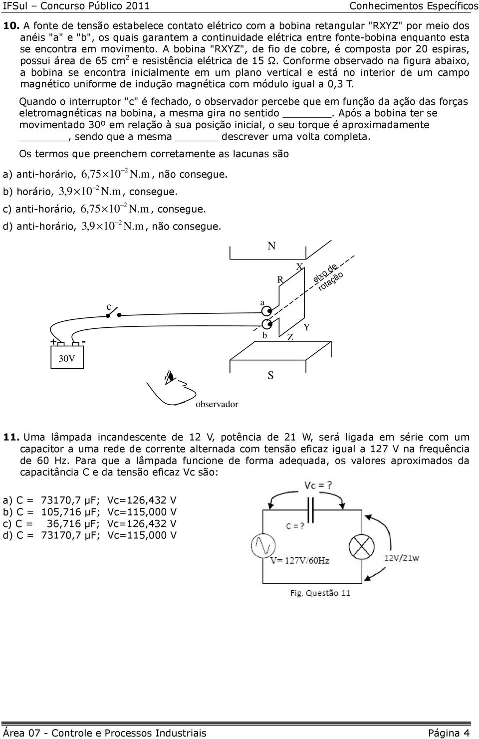 Conforme observado na figura abaixo, a bobina se encontra inicialmente em um plano vertical e está no interior de um campo magnético uniforme de indução magnética com módulo igual a 0,3 T.