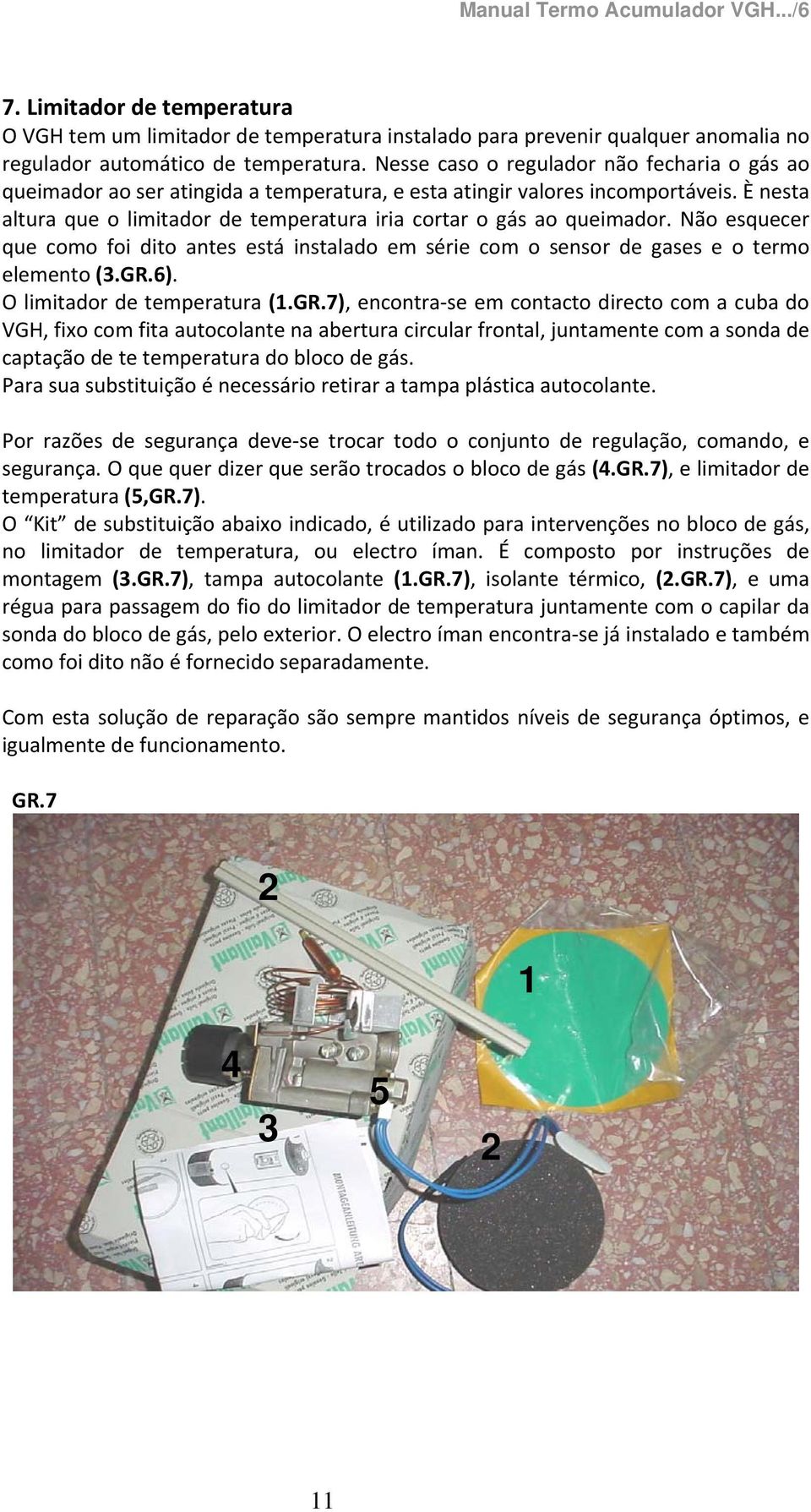 È nesta altura que o limitador de temperatura iria cortar o gás ao queimador. Não esquecer que como foi dito antes está instalado em série com o sensor de gases e o termo elemento (3.GR.6).