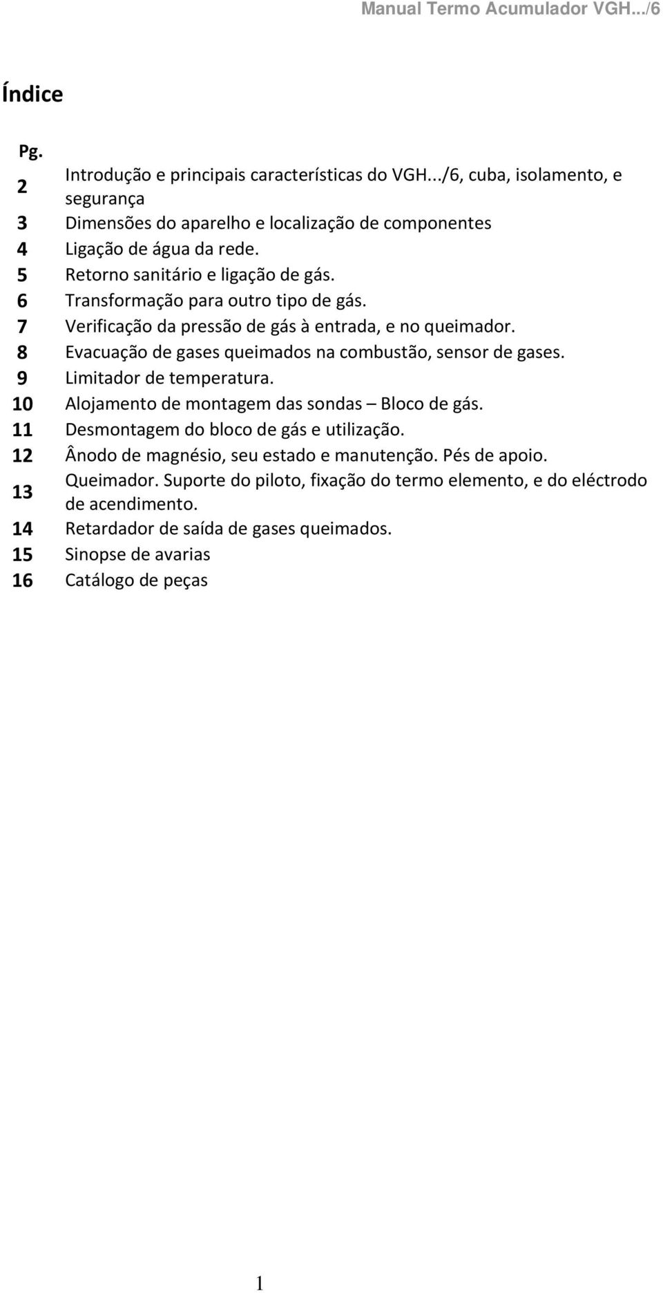 8 Evacuação de gases queimados na combustão, sensor de gases. 9 Limitador de temperatura. 0 Alojamento de montagem das sondas Bloco de gás. Desmontagem do bloco de gás e utilização.