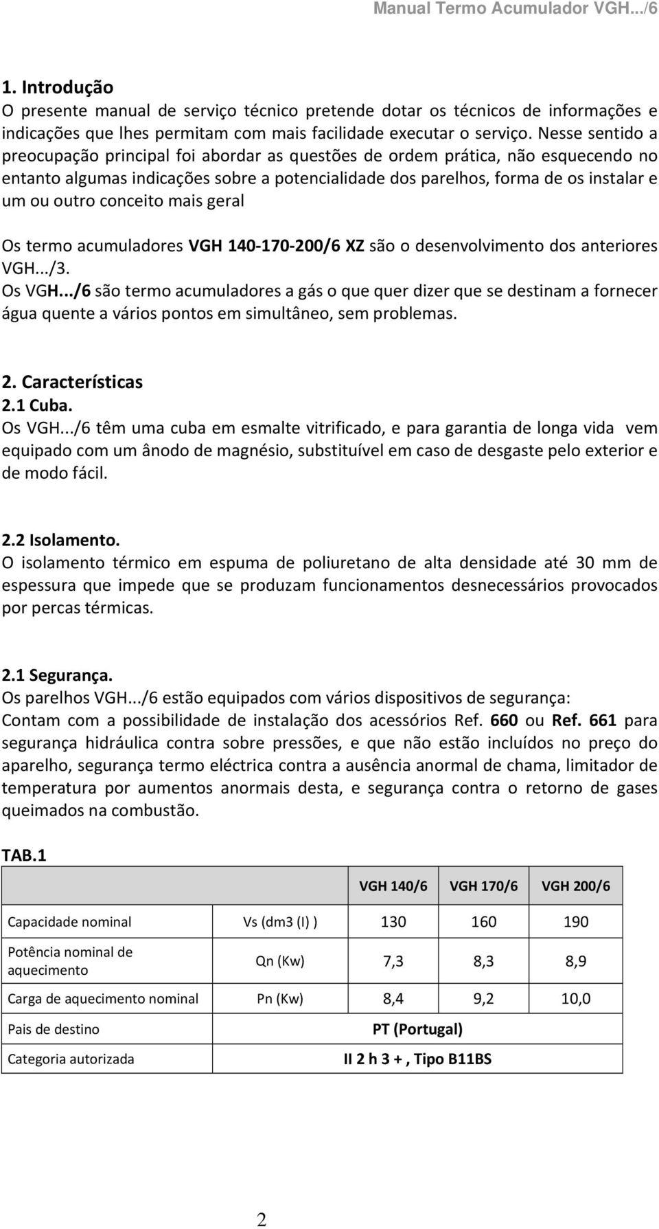 conceito mais geral Os termo acumuladores VGH 40 70 00/6 XZ são o desenvolvimento dos anteriores VGH.../3. Os VGH.