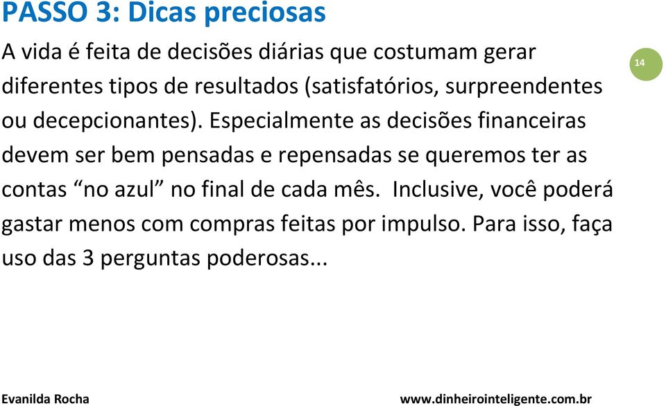 Especialmente as decisões financeiras devem ser bem pensadas e repensadas se queremos ter as contas no