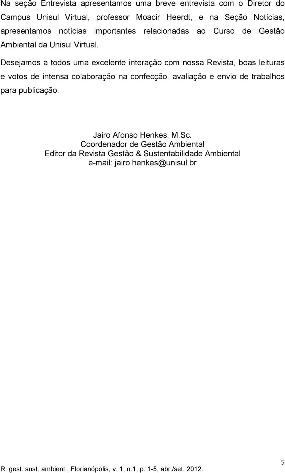 Desejamos a todos uma excelente interação com nossa Revista, boas leituras e votos de intensa colaboração na confecção, avaliação e