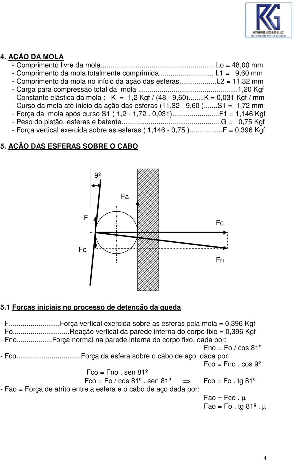 ..S1 = 1,72 mm - Força da mola após curso S1 ( 1,2-1,72. 0,031)...F1 = 1,146 Kgf - Peso do pistão, esferas e batente...g = 0,75 Kgf - Força vertical exercida sobre as esferas ( 1,146-0,75 ).