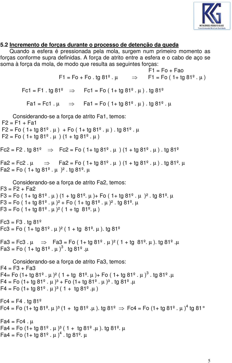 tg 81º Fc1 = Fo ( 1+ tg 81º. µ ). tg 81º Fa1 = Fc1. µ Fa1 = Fo ( 1+ tg 81º. µ ). tg 81º. µ Considerando-se a força de atrito Fa1, temos: F2 = F1 + Fa1 F2 = Fo ( 1+ tg 81º. µ ) + Fo ( 1+ tg 81º. µ ). tg 81º. µ F2 = Fo ( 1+ tg 81º.