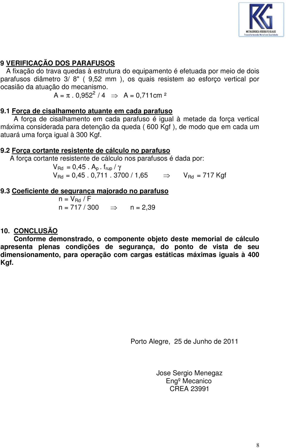 1 Força de cisalhamento atuante em cada parafuso A força de cisalhamento em cada parafuso é igual à metade da força vertical máxima considerada para detenção da queda ( 600 Kgf ), de modo que em cada