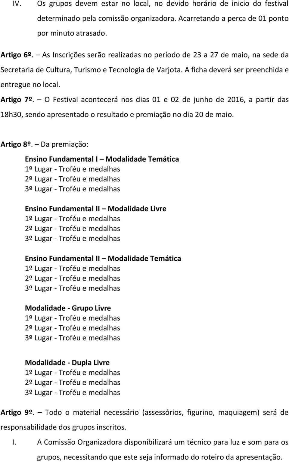 O Festival acontecerá nos dias 01 e 02 de junho de 2016, a partir das 18h30, sendo apresentado o resultado e premiação no dia 20 de maio. Artigo 8º.