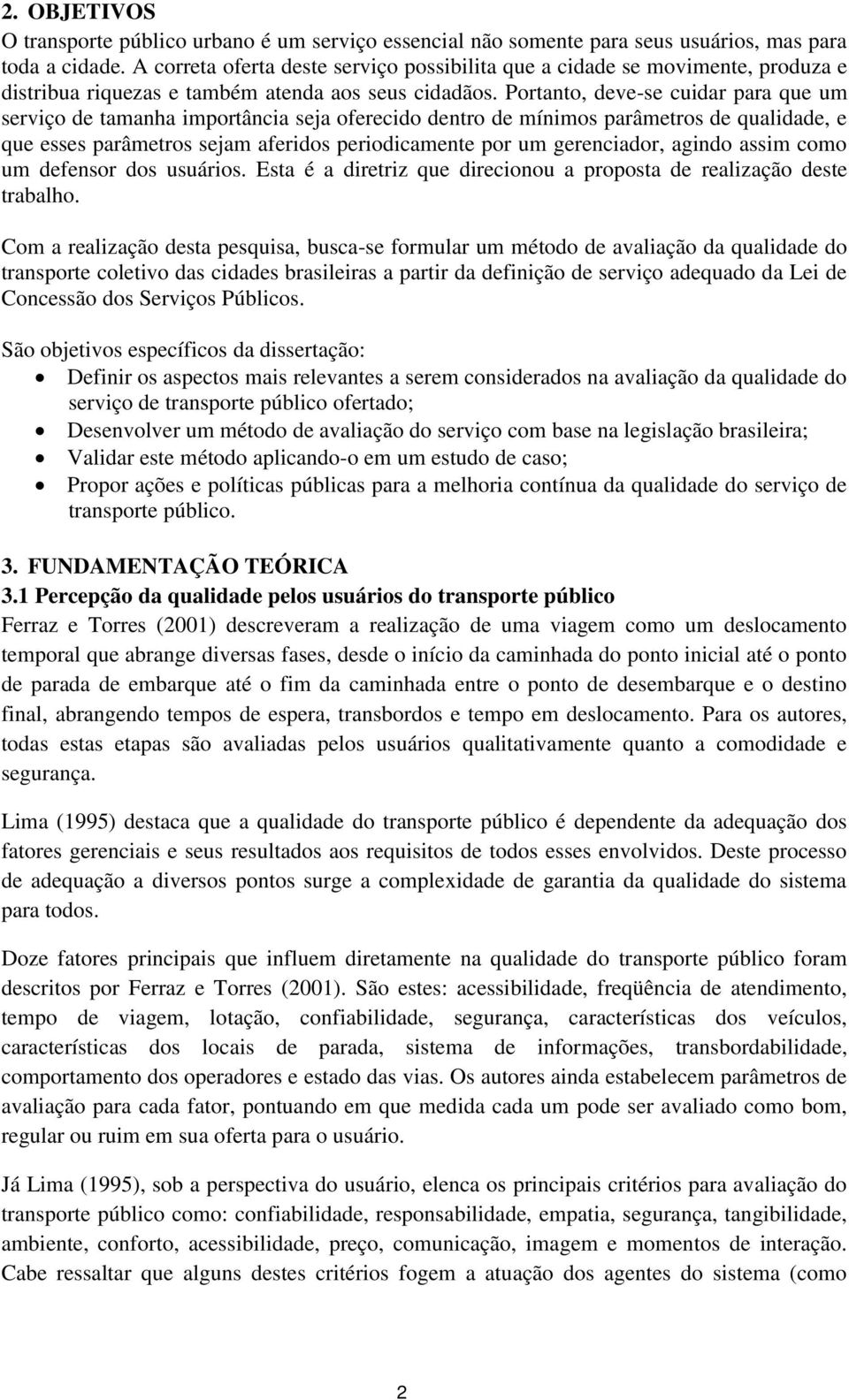 Portanto, deve-se cuidar para que um serviço de tamanha importância seja oferecido dentro de mínimos parâmetros de qualidade, e que esses parâmetros sejam aferidos periodicamente por um gerenciador,