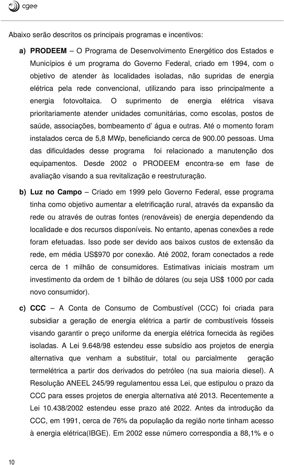 O suprimento de energia elétrica visava prioritariamente atender unidades comunitárias, como escolas, postos de saúde, associações, bombeamento d água e outras.