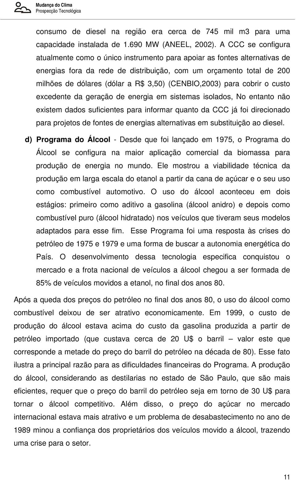 (CENBIO,2003) para cobrir o custo excedente da geração de energia em sistemas isolados, No entanto não existem dados suficientes para informar quanto da CCC já foi direcionado para projetos de fontes