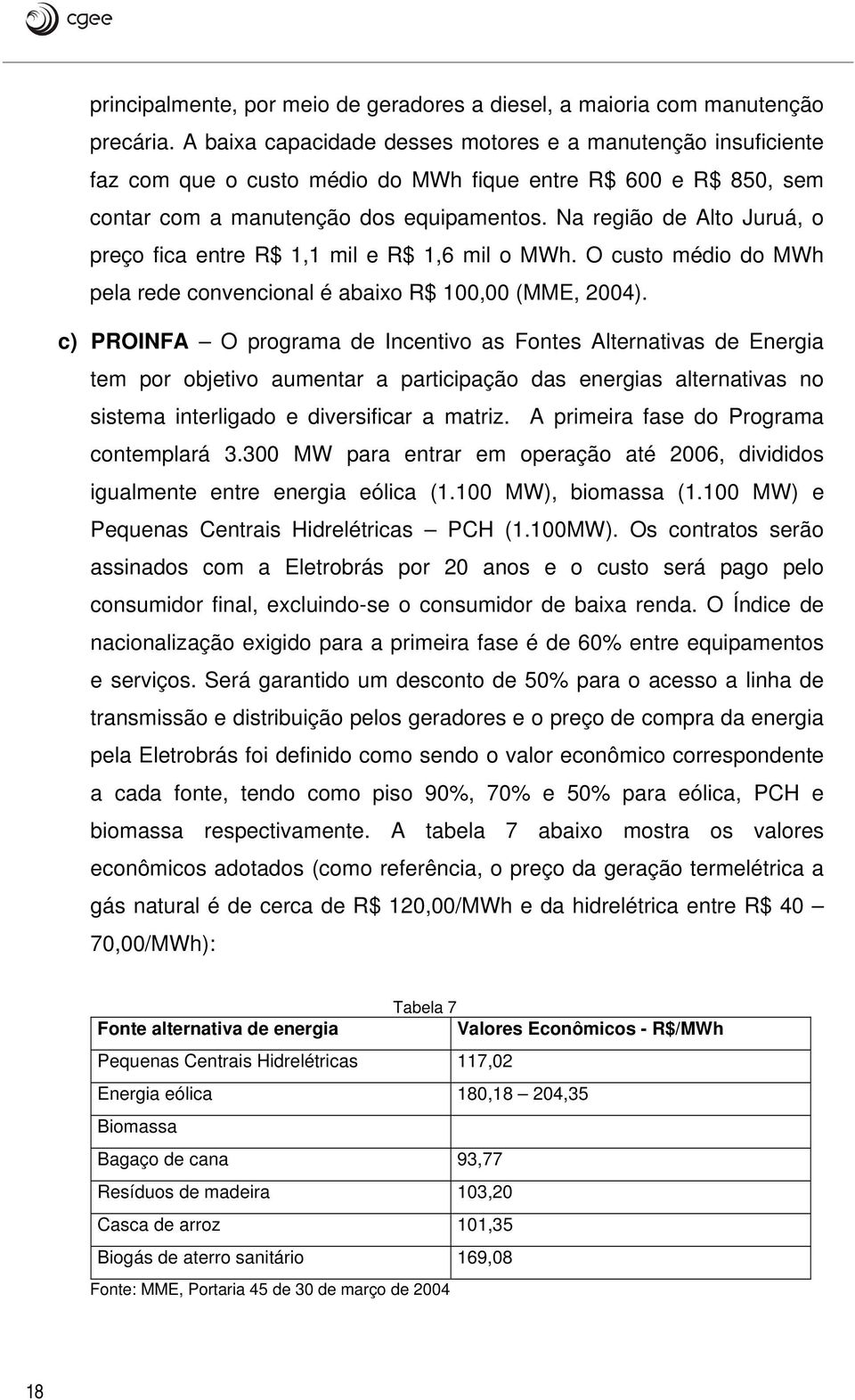 Na região de Alto Juruá, o preço fica entre R$ 1,1 mil e R$ 1,6 mil o MWh. O custo médio do MWh pela rede convencional é abaixo R$ 100,00 (MME, 2004).