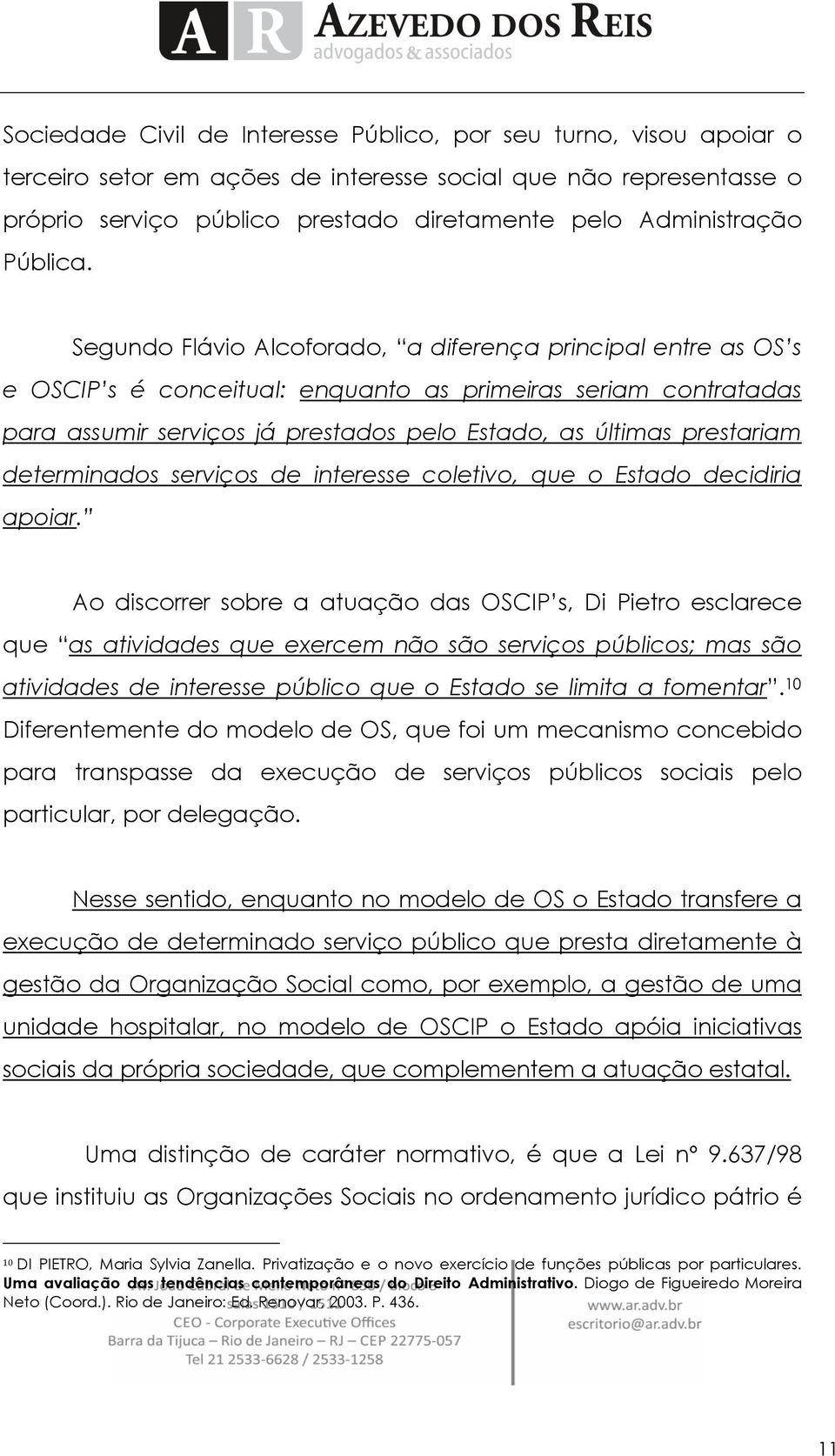 Segundo Flávio Alcoforado, a diferença principal entre as OS s e OSCIP s é conceitual: enquanto as primeiras seriam contratadas para assumir serviços já prestados pelo Estado, as últimas prestariam