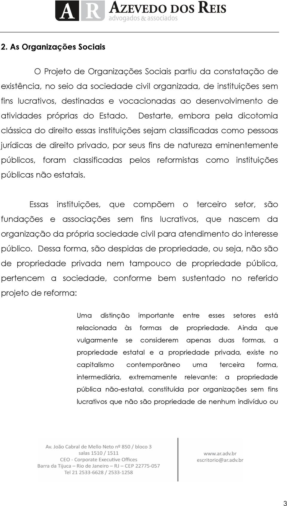 Destarte, embora pela dicotomia clássica do direito essas instituições sejam classificadas como pessoas jurídicas de direito privado, por seus fins de natureza eminentemente públicos, foram