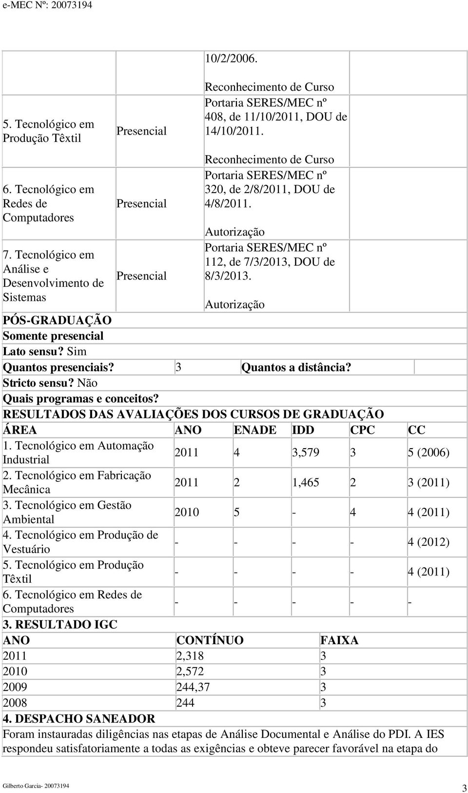 Não Quais programas e conceitos? RESULTADOS DAS AVALIAÇÕES DOS CURSOS DE GRADUAÇÃO ÁREA ANO ENADE IDD CPC CC 1. Tecnológico em Automação 2011 3,579 3 5 (2006) Industrial 2.