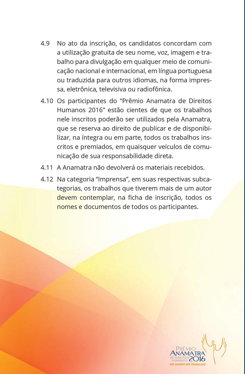 10 Os participantes do Prêmio Anamatra de Direitos Humanos 2016 estão cientes de que os trabalhos nele inscritos poderão ser utilizados pela Anamatra, que se reserva ao direito de publicar e de