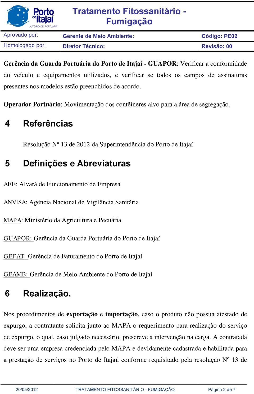 4 Referências Resolução Nº 13 de 2012 da Superintendência do Porto de Itajaí 5 Definições e Abreviaturas AFE: Alvará de Funcionamento de Empresa ANVISA: Agência Nacional de Vigilância Sanitária MAPA: