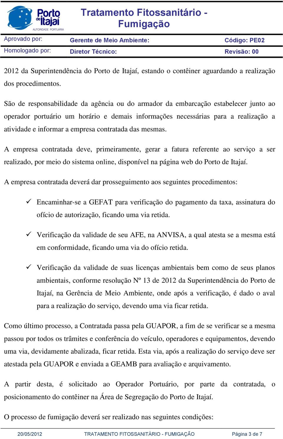 contratada das mesmas. A empresa contratada deve, primeiramente, gerar a fatura referente ao serviço a ser realizado, por meio do sistema online, disponível na página web do Porto de Itajaí.