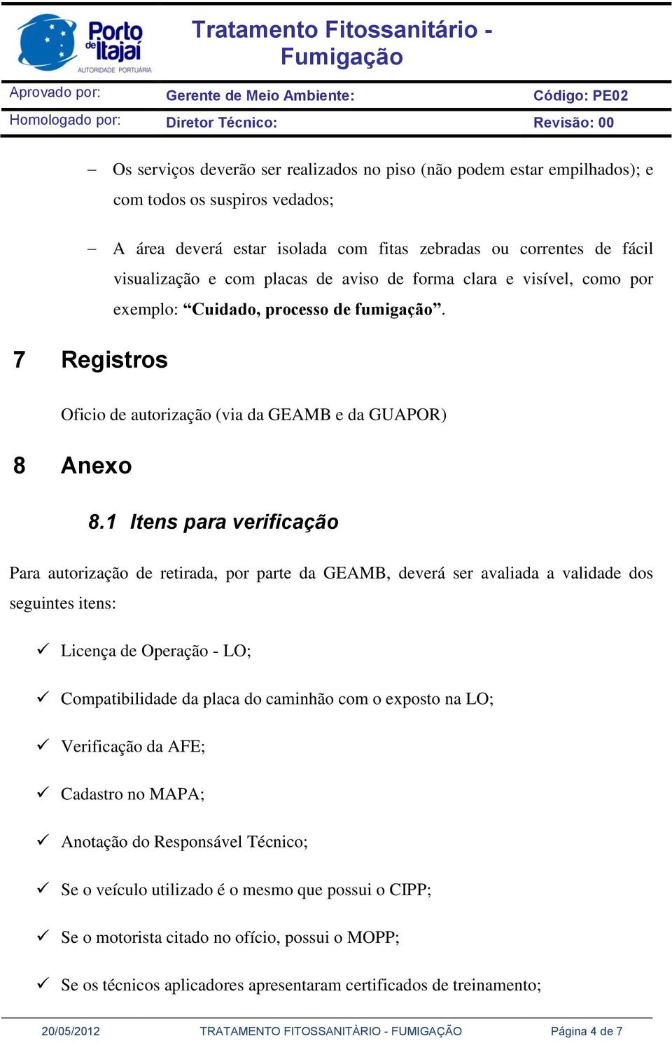 1 Itens para verificação Para autorização de retirada, por parte da GEAMB, deverá ser avaliada a validade dos seguintes itens: Licença de Operação - LO; Compatibilidade da placa do caminhão com o