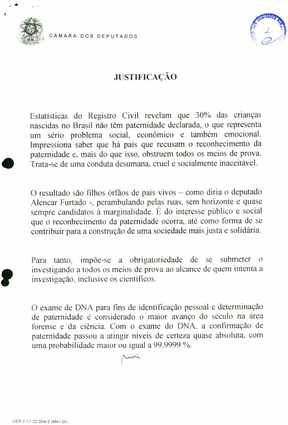 emocional. Impressiona saber que há pais que recusam o reconhecimento da paternidade e, mais do que isso, obstruem todos os meios de prova.