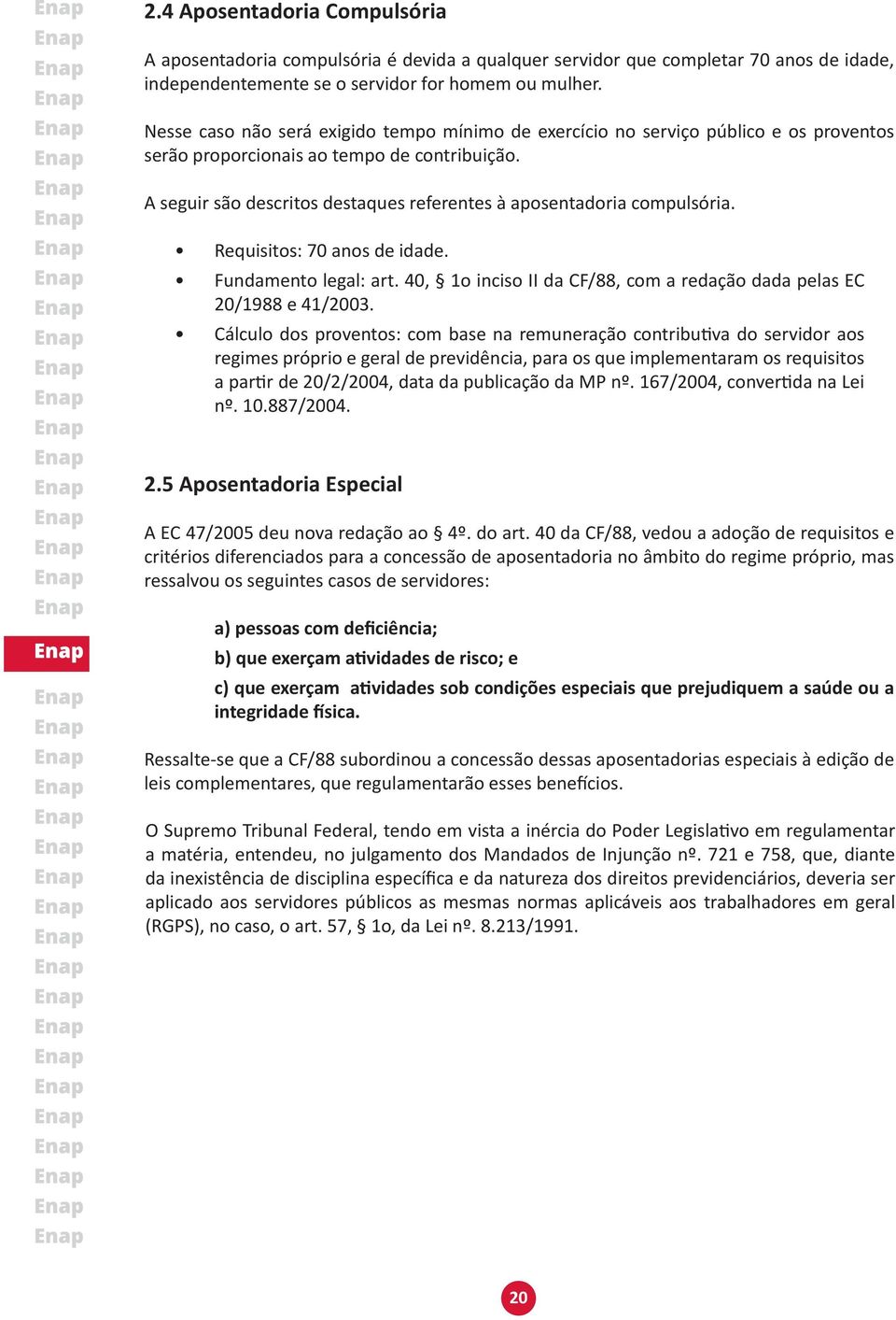 A seguir são descritos destaques referentes à aposentadoria compulsória. Requisitos: 70 anos de idade. Fundamento legal: art. 40, 1o inciso II da CF/88, com a redação dada pelas EC 20/1988 e 41/2003.