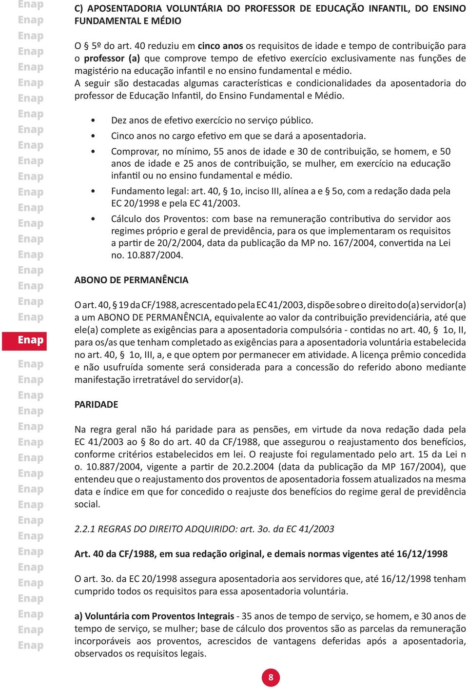 ensino fundamental e médio. A seguir são destacadas algumas características e condicionalidades da aposentadoria do professor de Educação Infantil, do Ensino Fundamental e Médio.