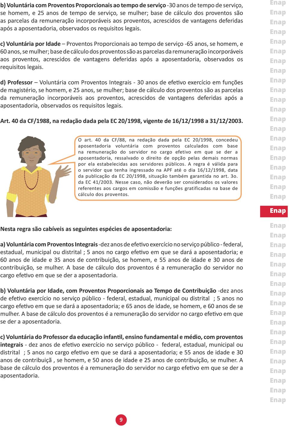 c) Voluntária por Idade Proventos Proporcionais ao tempo de serviço -65 anos, se homem, e 60 anos, se mulher; base de cálculo dos proventos são as parcelas da  d) Professor Voluntária com Proventos