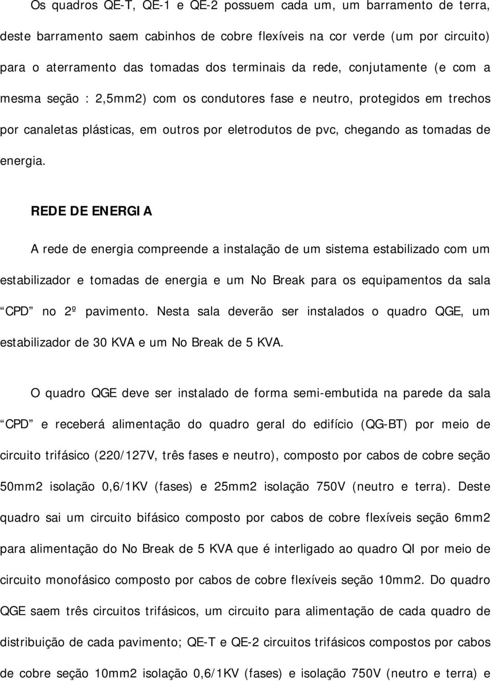 REDE DE ENERGIA A rede de energia compreende a instalação de um sistema estabilizado com um estabilizador e tomadas de energia e um No Break para os equipamentos da sala CPD no 2º pavimento.