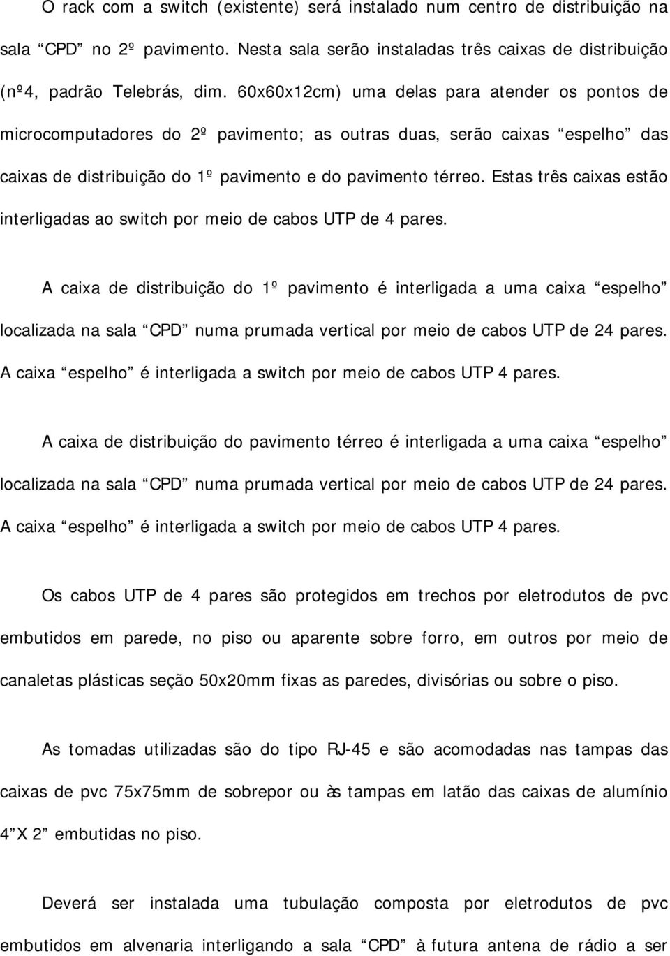 Estas três caixas estão interligadas ao switch por meio de cabos UTP de 4 pares.