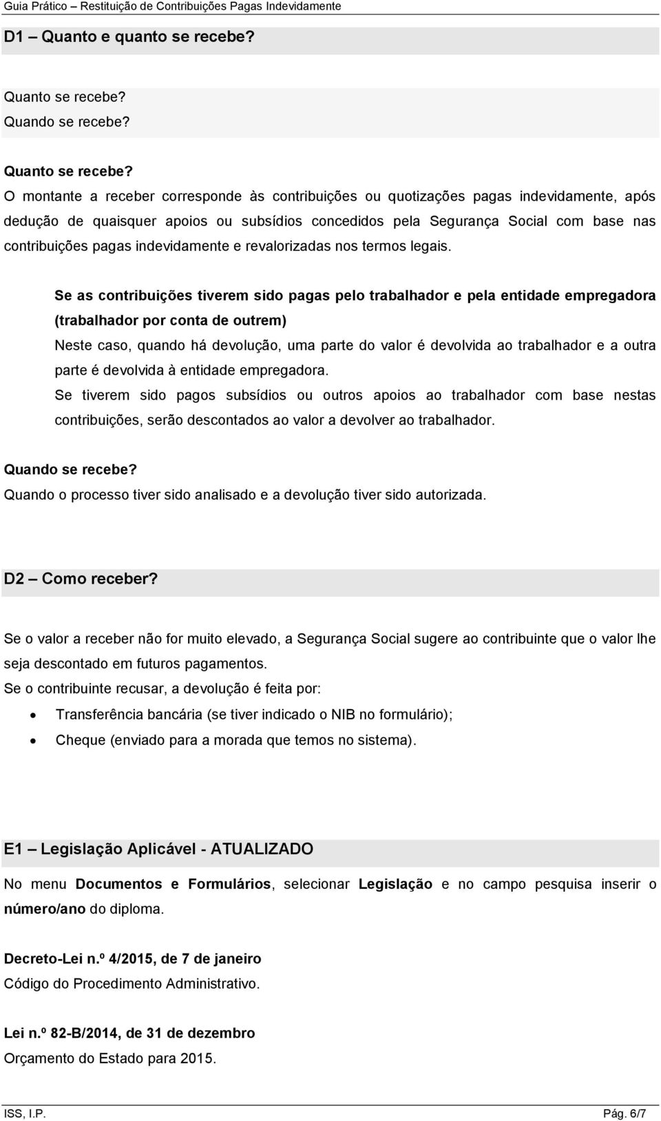 O montante a receber corresponde às contribuições ou quotizações pagas indevidamente, após dedução de quaisquer apoios ou subsídios concedidos pela Segurança Social com base nas contribuições pagas