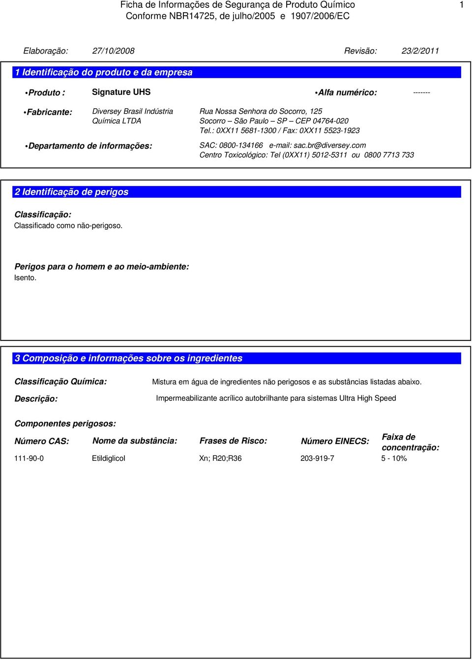 com Centro Toxicológico: Tel (0XX11) 5012-5311 ou 0800 7713 733 2 Identificação de perigos Classificação: Classificado como não-perigoso. Perigos para o homem e ao meio-ambiente: Isento.