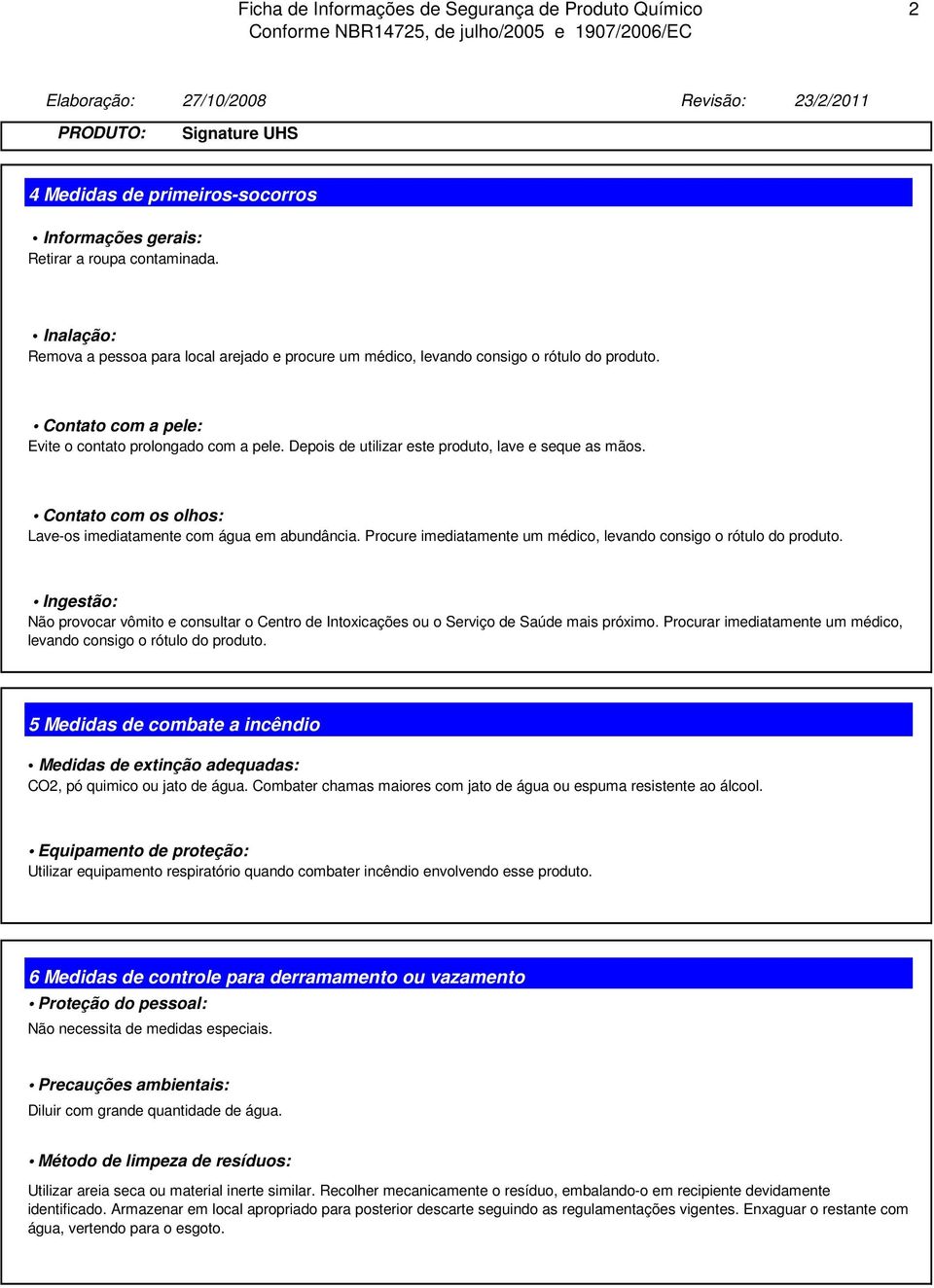 Procure imediatamente um médico, levando consigo o rótulo do produto. Ingestão: Não provocar vômito e consultar o Centro de Intoxicações ou o Serviço de Saúde mais próximo.