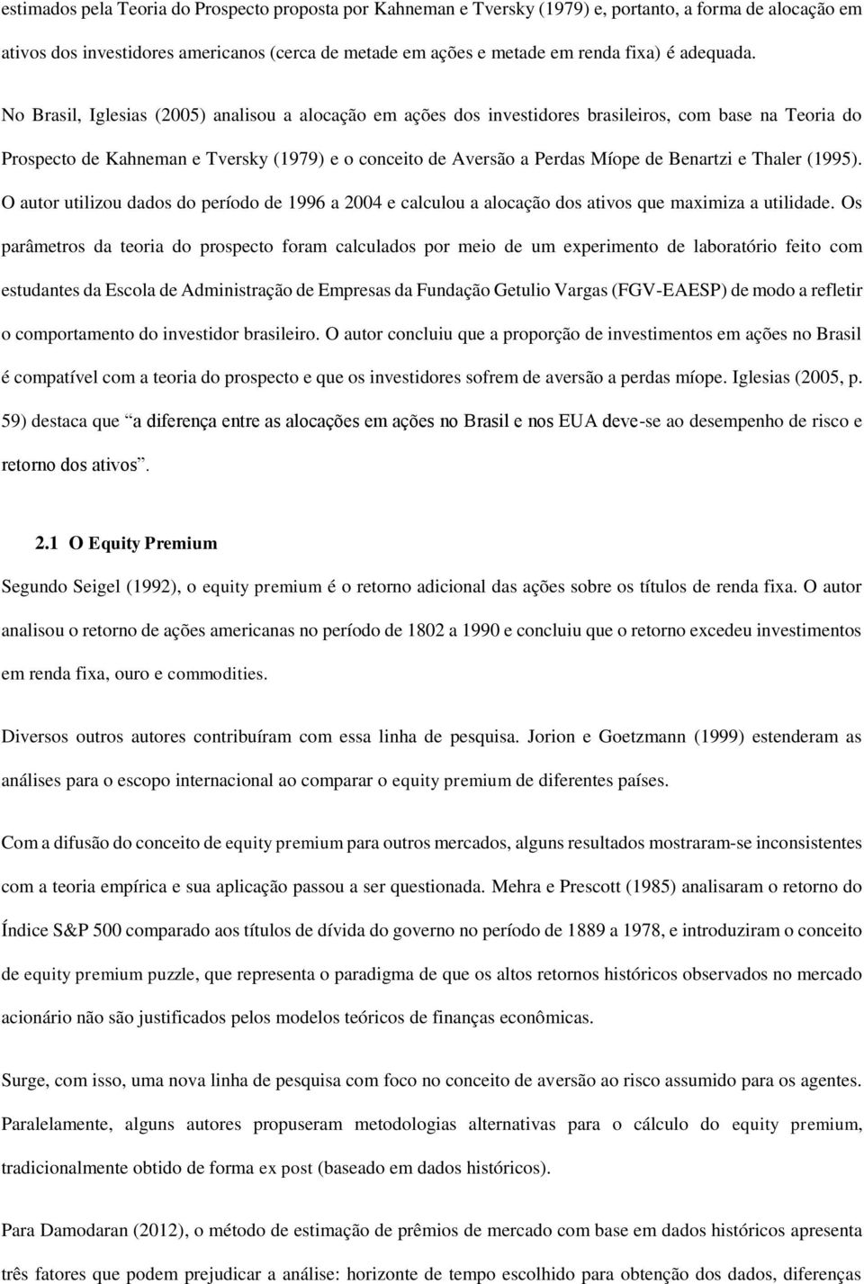 No Brasil, Iglesias (2005) analisou a alocação em ações dos investidores brasileiros, com base na Teoria do Prospecto de Kahneman e Tversky (1979) e o conceito de Aversão a Perdas Míope de Benartzi e