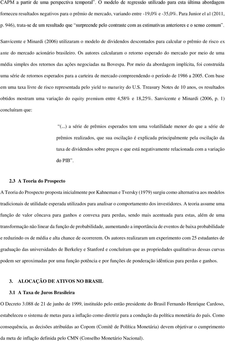 Sanvicente e Minardi (2006) utilizaram o modelo de dividendos descontados para calcular o prêmio de risco ex ante do mercado acionário brasileiro.
