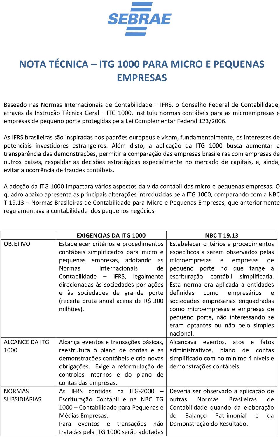 As IFRS brasileiras são inspiradas nos padrões europeus e visam, fundamentalmente, os interesses de potenciais investidores estrangeiros.