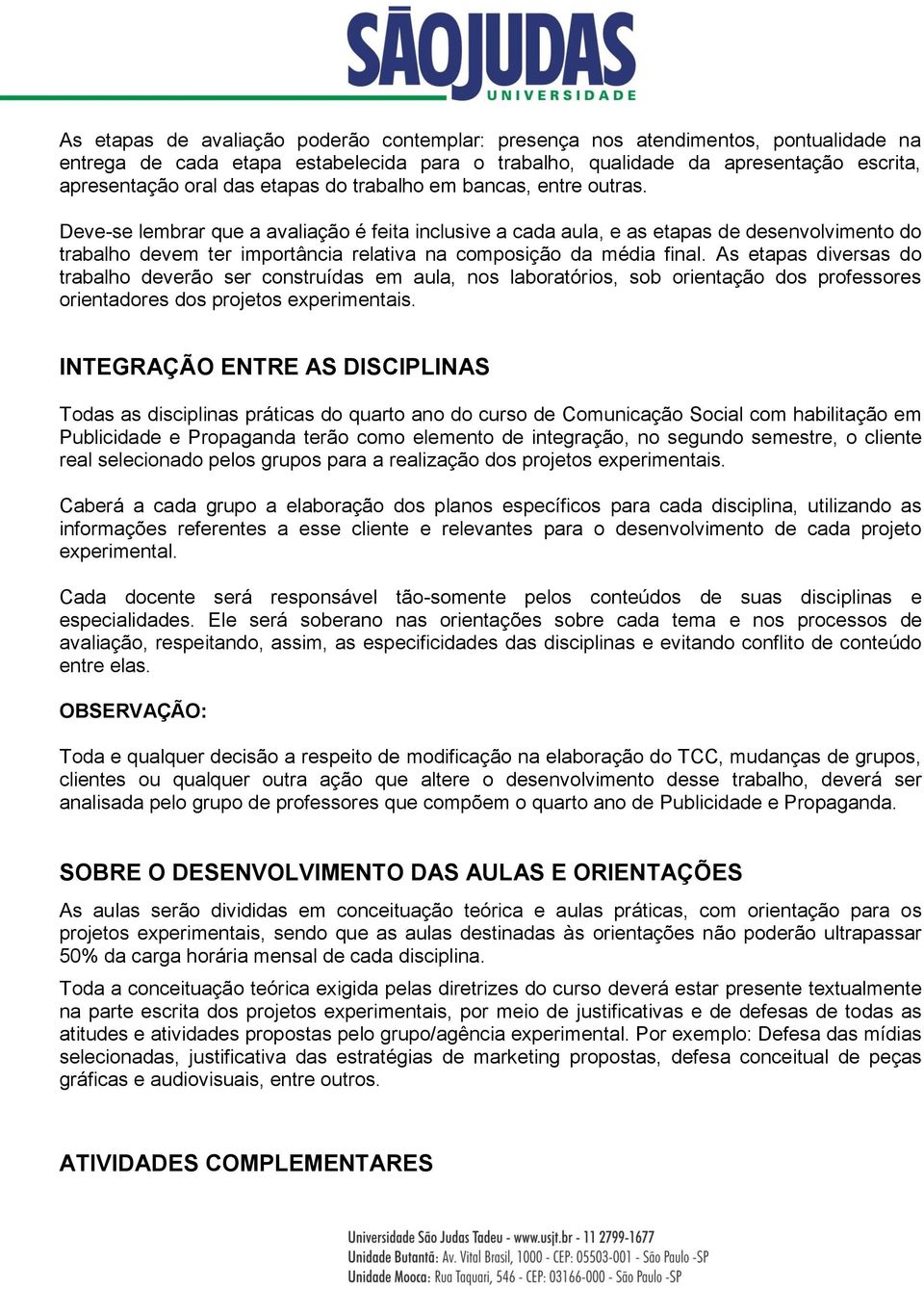 Deve-se lembrar que a avaliação é feita inclusive a cada aula, e as etapas de desenvolvimento do trabalho devem ter importância relativa na composição da média final.