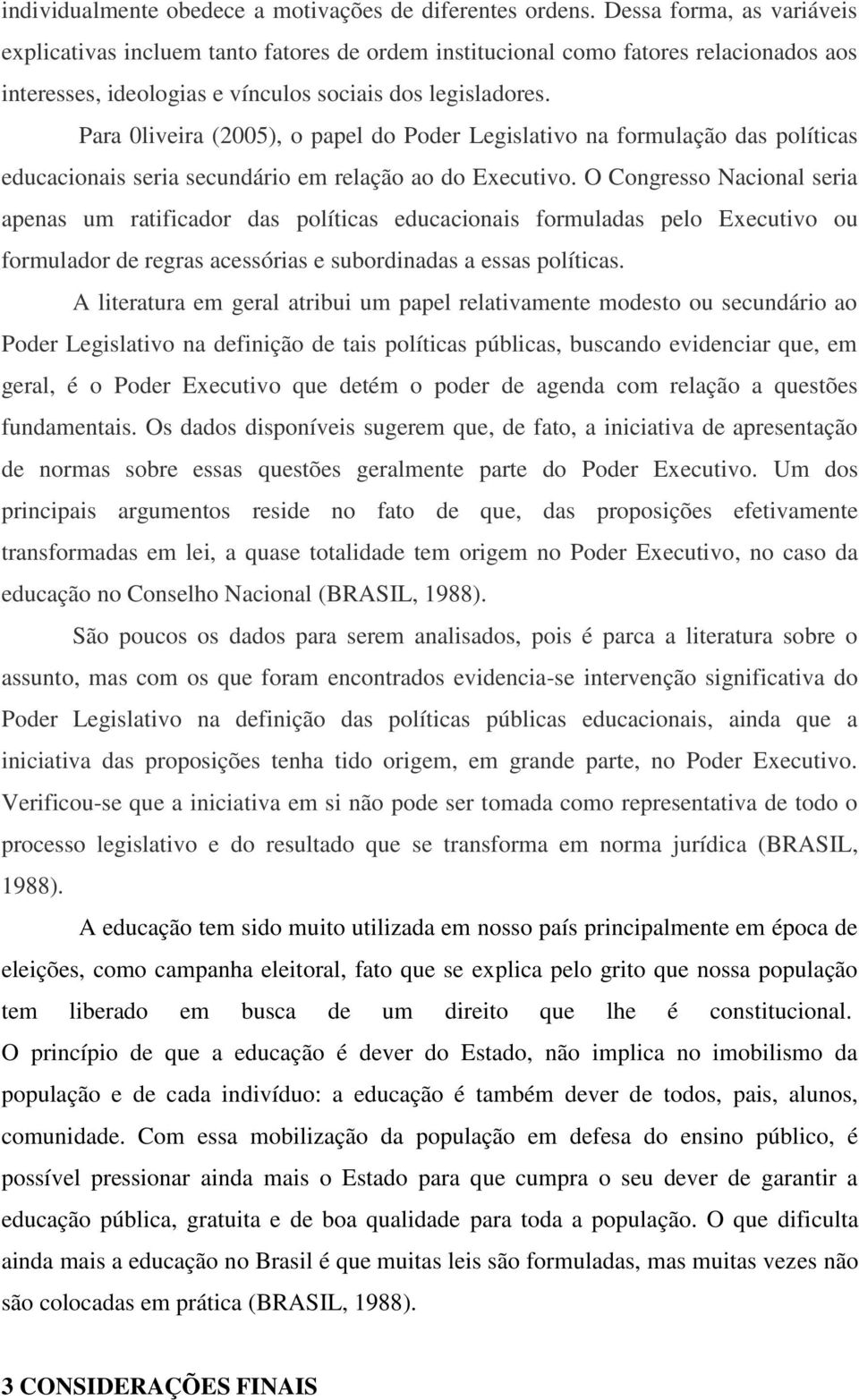 Para 0liveira (2005), o papel do Poder Legislativo na formulação das políticas educacionais seria secundário em relação ao do Executivo.