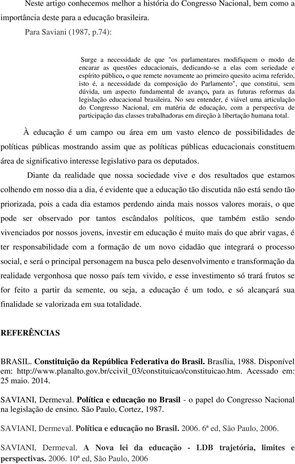 quesito acima referido, isto é, a necessidade da composição do Parlamento", que constitui, sem dúvida, um aspecto fundamental de avanço, para as futuras reformas da legislação educacional brasileira.