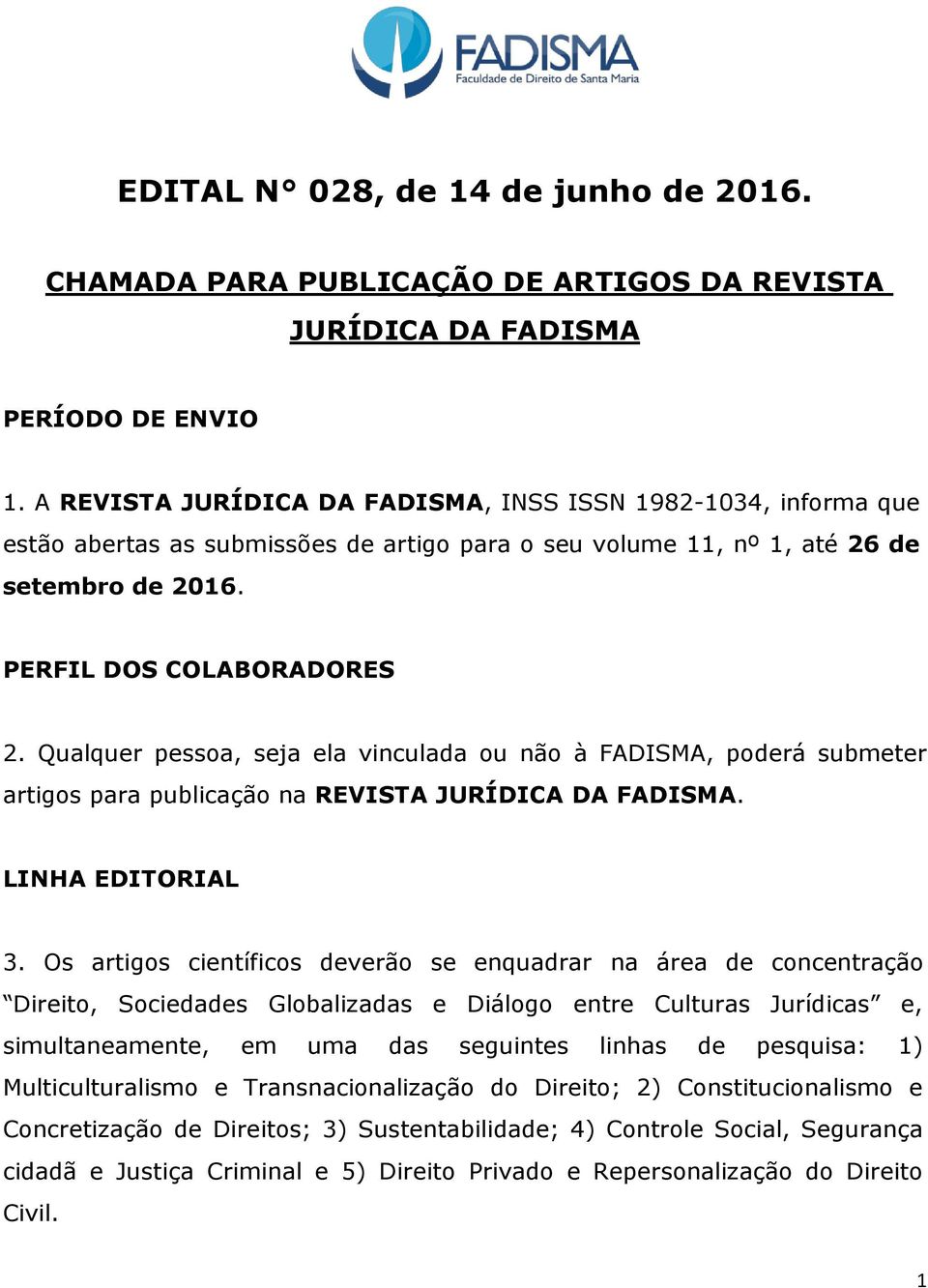 Qualquer pessoa, seja ela vinculada ou não à FADISMA, poderá submeter artigos para publicação na REVISTA JURÍDICA DA FADISMA. LINHA EDITORIAL 3.