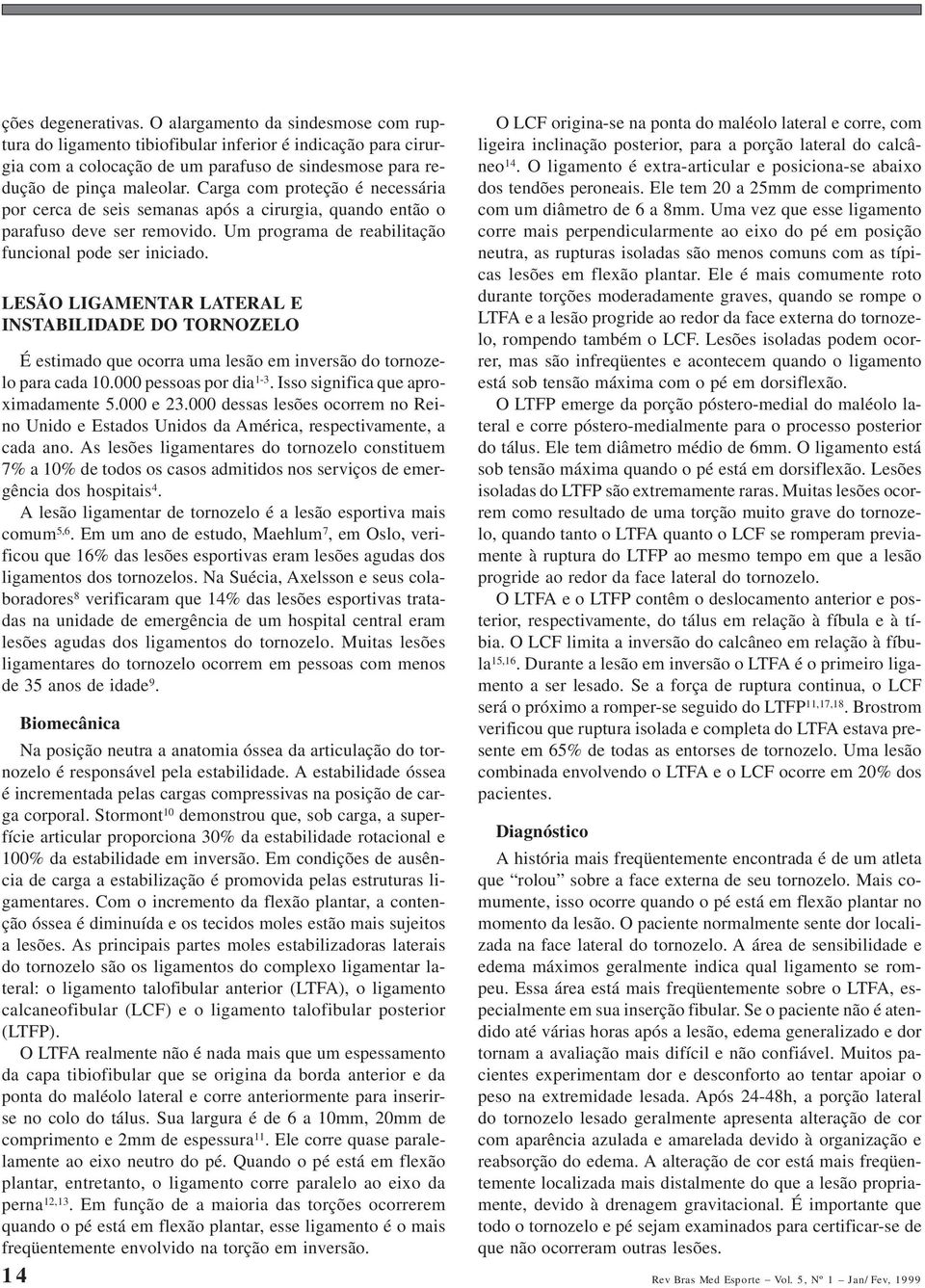 LESÃO LIGAMENTAR LATERAL E INSTABILIDADE DO TORNOZELO É estimado que ocorra uma lesão em inversão do tornozelo para cada 10.000 pessoas por dia 1-3. Isso significa que aproximadamente 5.000 e 23.