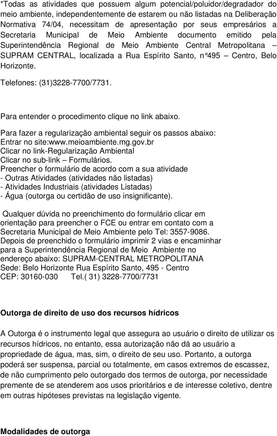 Centro, Belo Horizonte. Telefones: (31)3228-7700/7731. Para entender o procedimento clique no link abaixo. Para fazer a regularização ambiental seguir os passos abaixo: Entrar no site:www.