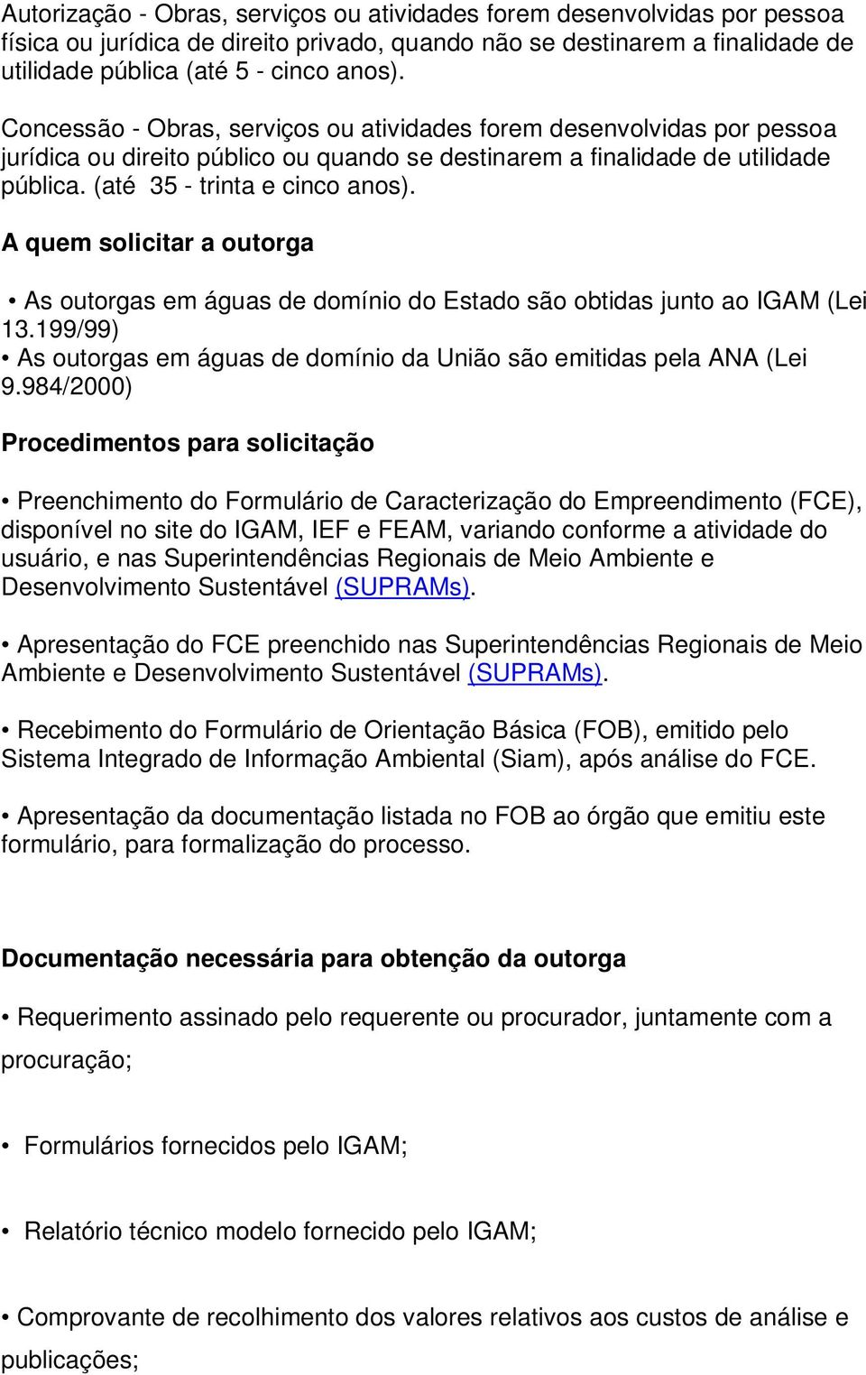 A quem solicitar a outorga As outorgas em águas de domínio do Estado são obtidas junto ao IGAM (Lei 13.199/99) As outorgas em águas de domínio da União são emitidas pela ANA (Lei 9.