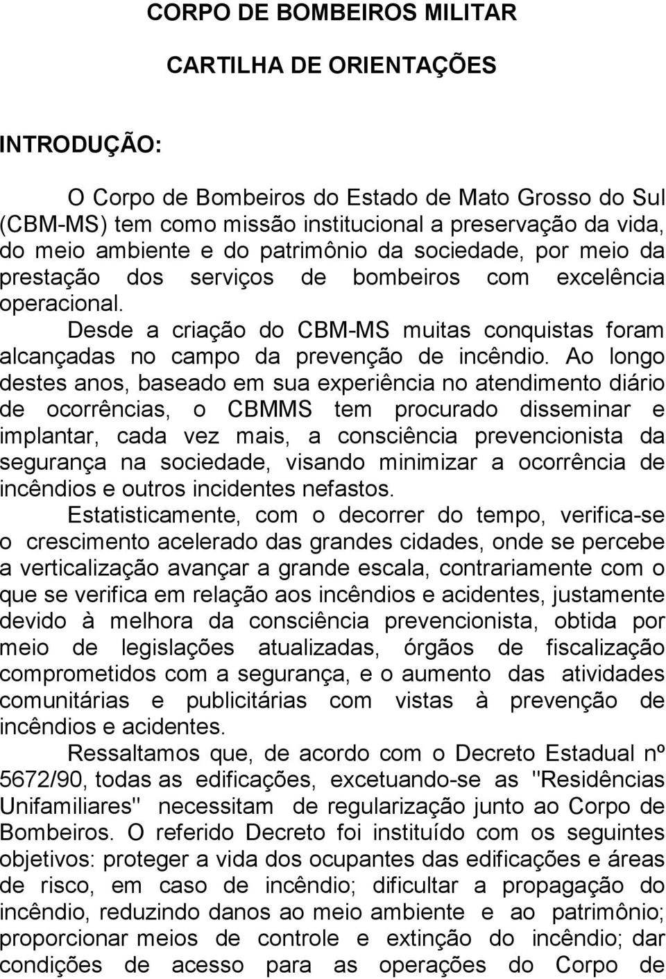 Ao longo destes anos, baseado em sua experiência no atendimento diário de ocorrências, o CBMMS tem procurado disseminar e implantar, cada vez mais, a consciência prevencionista da segurança na