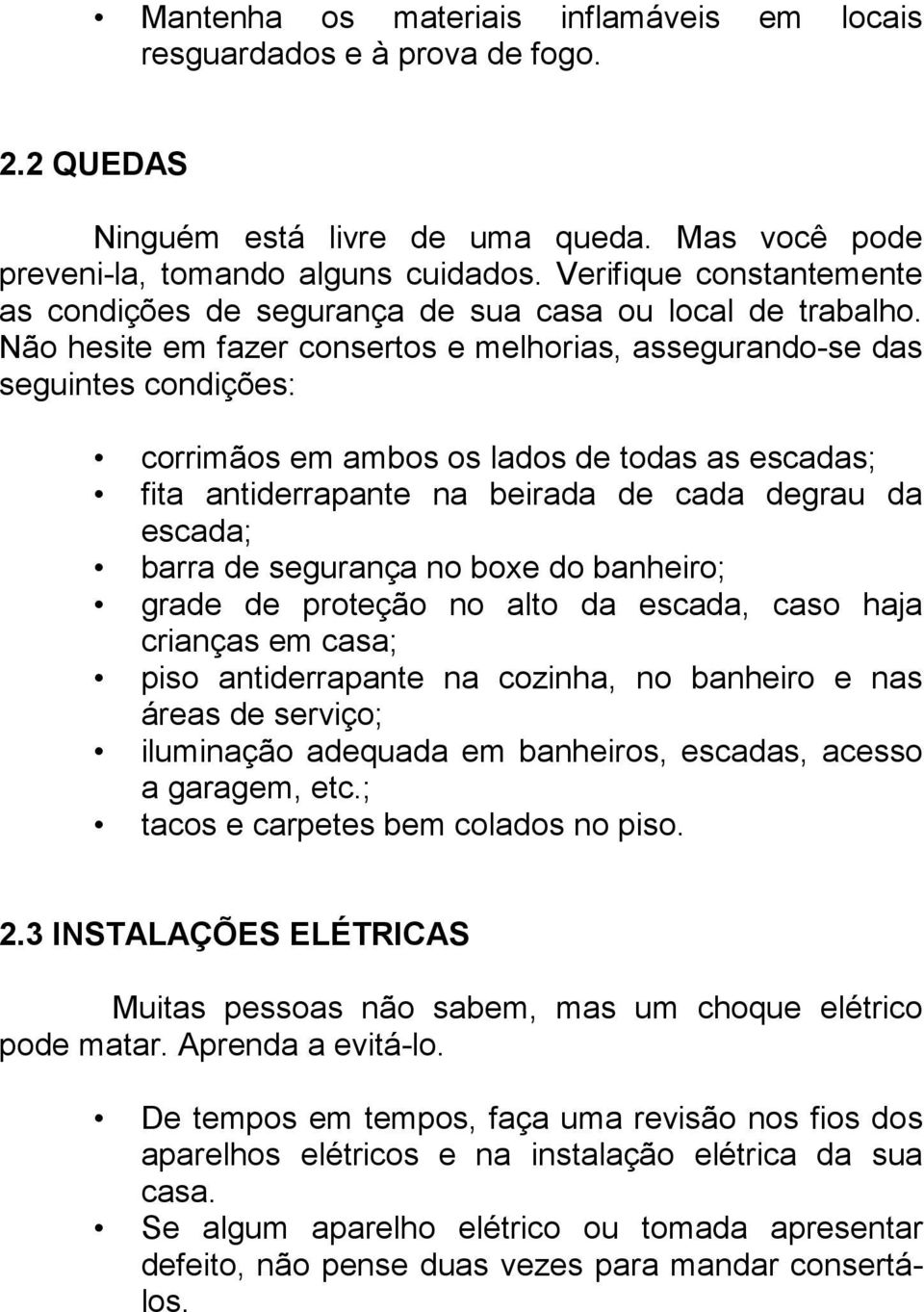 Não hesite em fazer consertos e melhorias, assegurando-se das seguintes condições: corrimãos em ambos os lados de todas as escadas; fita antiderrapante na beirada de cada degrau da escada; barra de