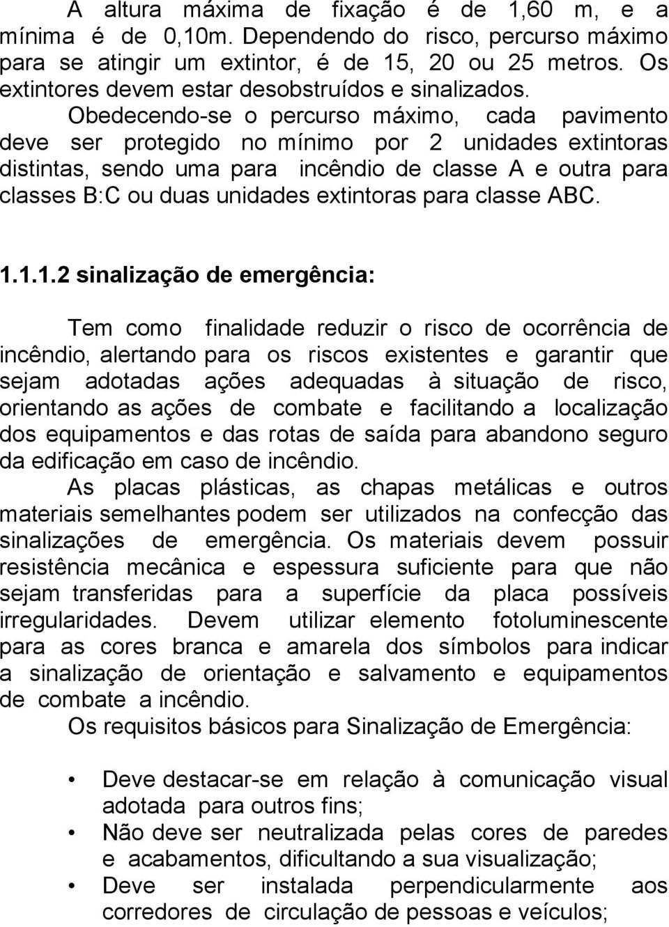 Obedecendo-se o percurso máximo, cada pavimento deve ser protegido no mínimo por 2 unidades extintoras distintas, sendo uma para incêndio de classe A e outra para classes B:C ou duas unidades