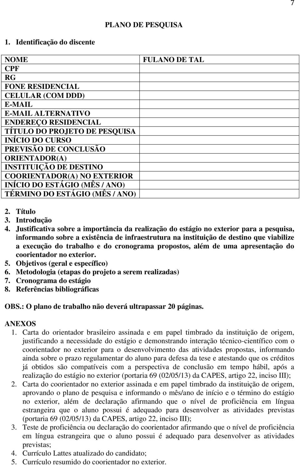 ORIENTADOR(A) INSTITUIÇÃO DE DESTINO COORIENTADOR(A) NO EXTERIOR INÍCIO DO ESTÁGIO (MÊS / ANO) TÉRMINO DO ESTÁGIO (MÊS / ANO) FULANO DE TAL 2. Título 3. Introdução 4.