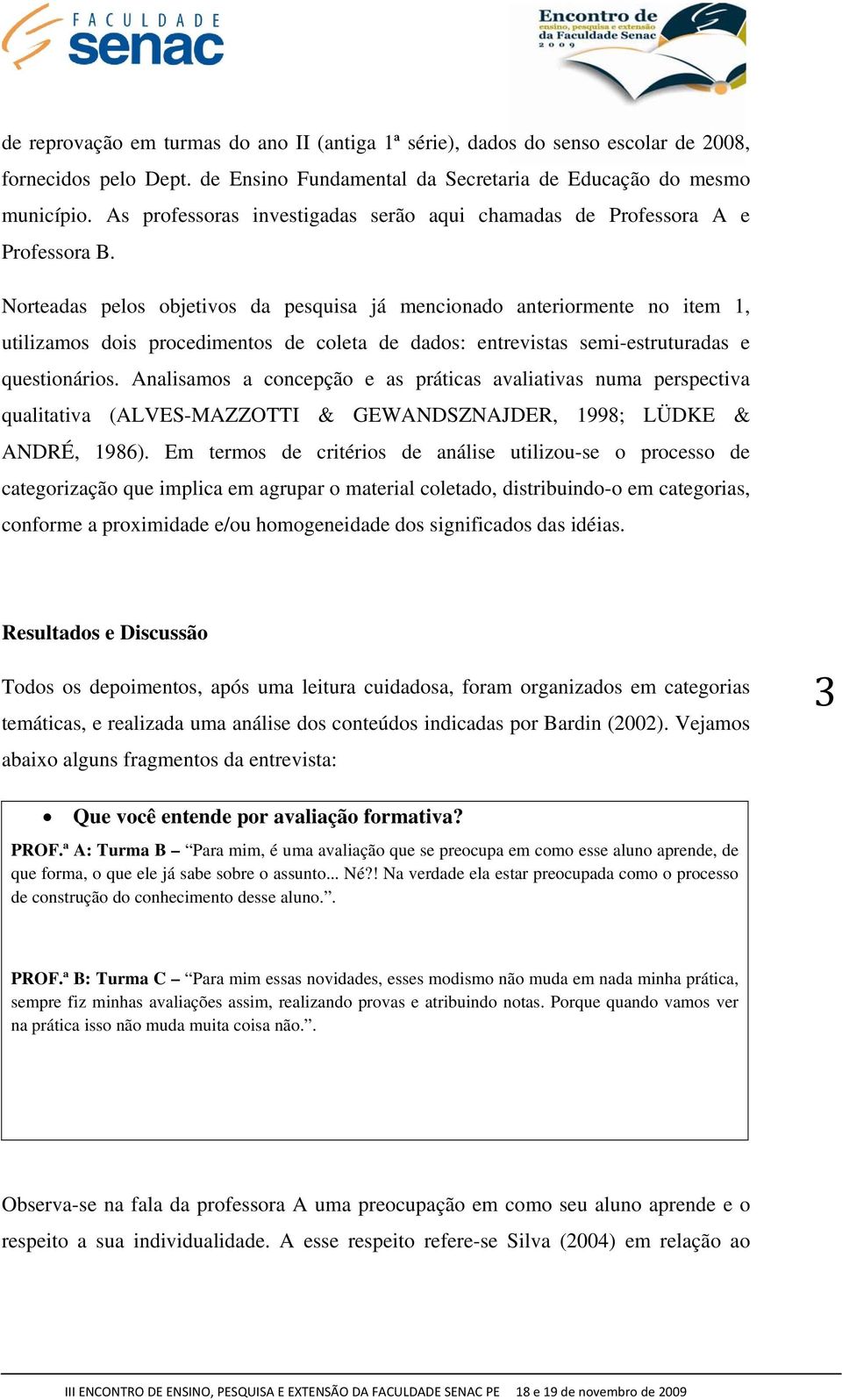 Norteadas pelos objetivos da pesquisa já mencionado anteriormente no item 1, utilizamos dois procedimentos de coleta de dados: entrevistas semi-estruturadas e questionários.