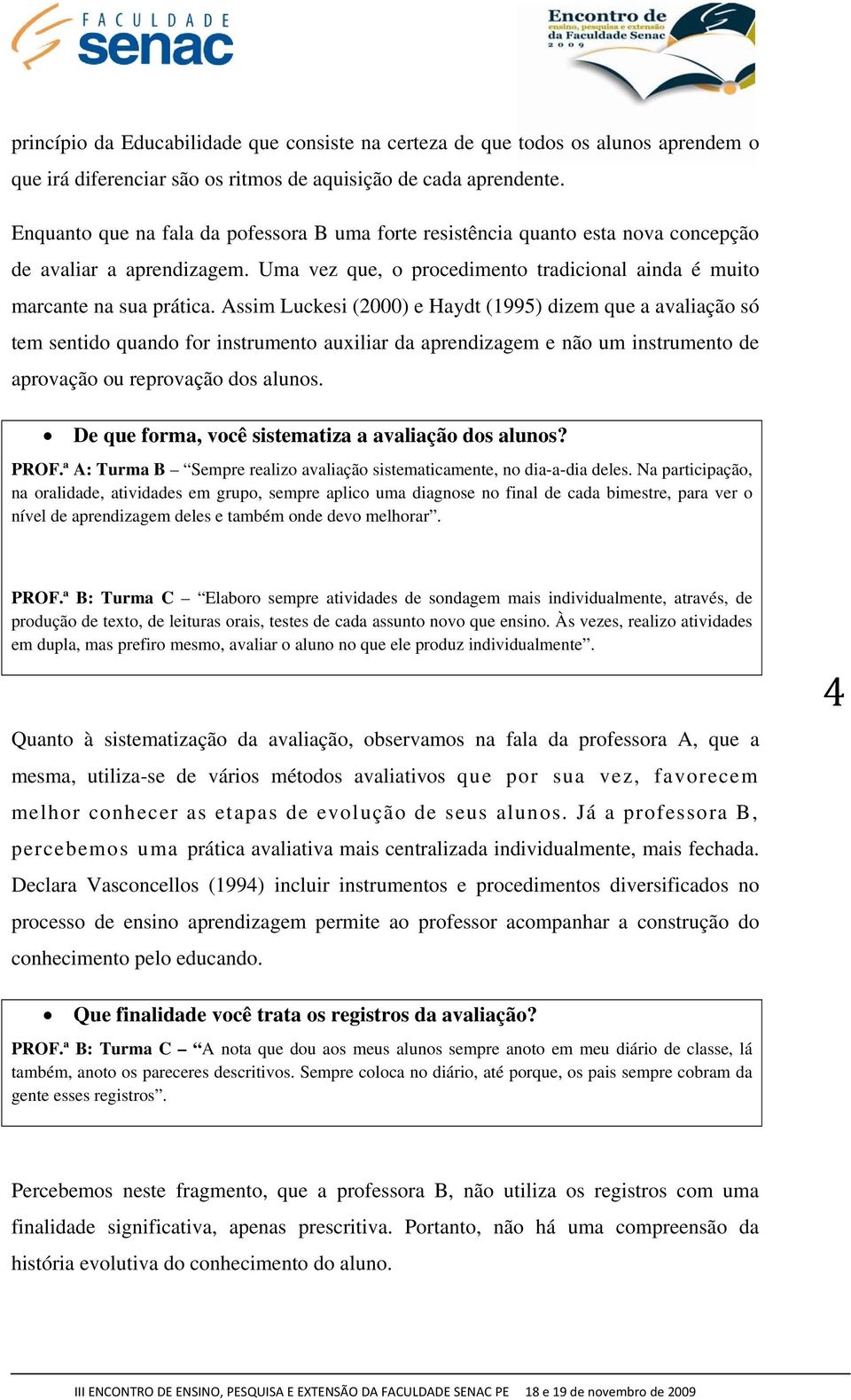 Assim Luckesi (2000) e Haydt (1995) dizem que a avaliação só tem sentido quando for instrumento auxiliar da aprendizagem e não um instrumento de aprovação ou reprovação dos alunos.