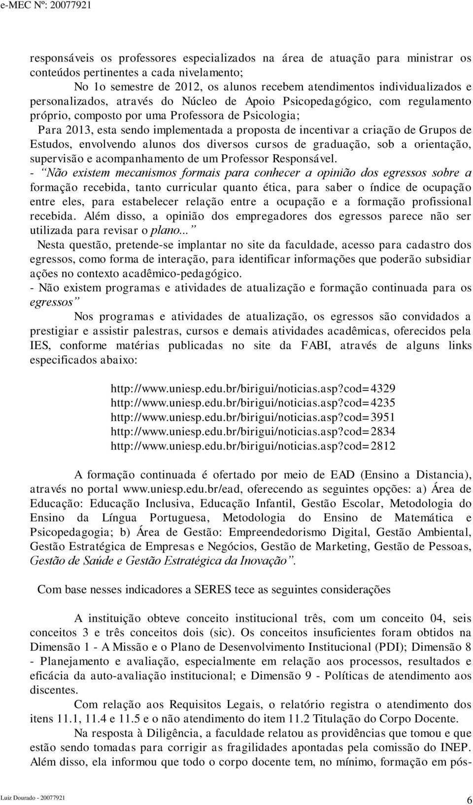 Grupos de Estudos, envolvendo alunos dos diversos cursos de graduação, sob a orientação, supervisão e acompanhamento de um Professor Responsável.